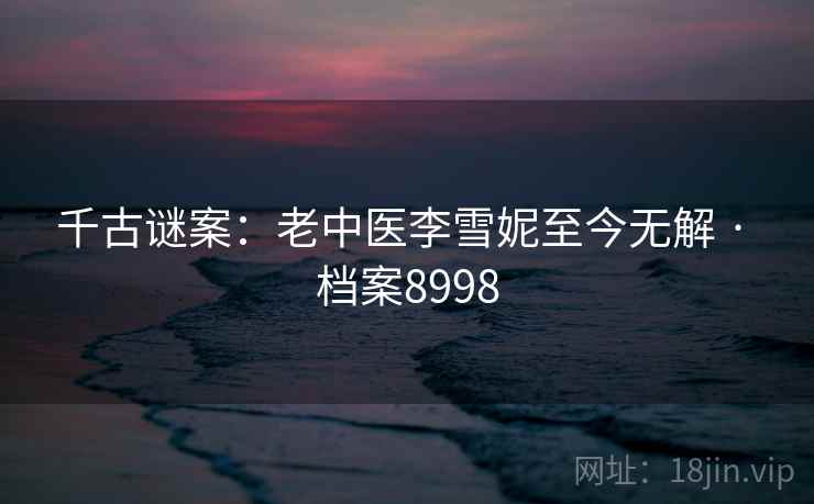 千古谜案：老中医李雪妮至今无解 · 档案8998