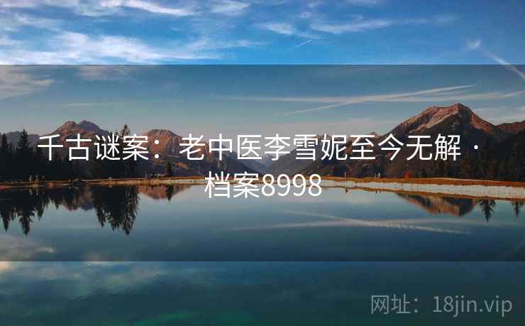 千古谜案：老中医李雪妮至今无解 · 档案8998