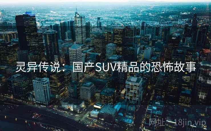灵异传说：国产SUV精品的恐怖故事