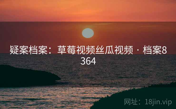 疑案档案：草莓视频丝瓜视频 · 档案8364