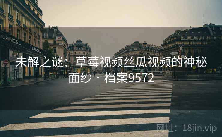 未解之谜：草莓视频丝瓜视频的神秘面纱 · 档案9572