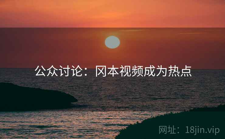 公众讨论：冈本视频成为热点