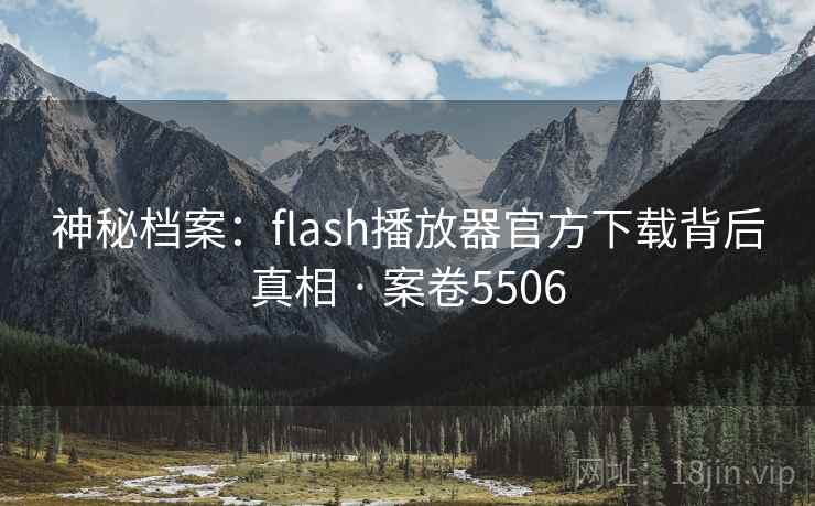 神秘档案：flash播放器官方下载背后真相 · 案卷5506