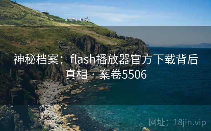 神秘档案：flash播放器官方下载背后真相 · 案卷5506