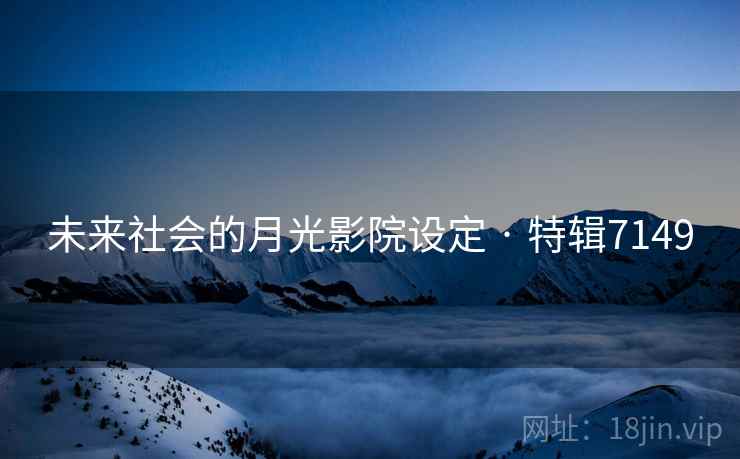 未来社会的月光影院设定 · 特辑7149