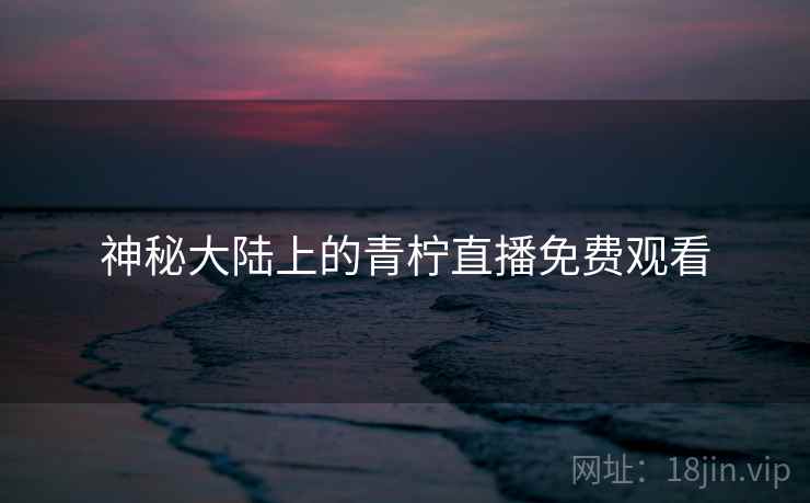 神秘大陆上的青柠直播免费观看
