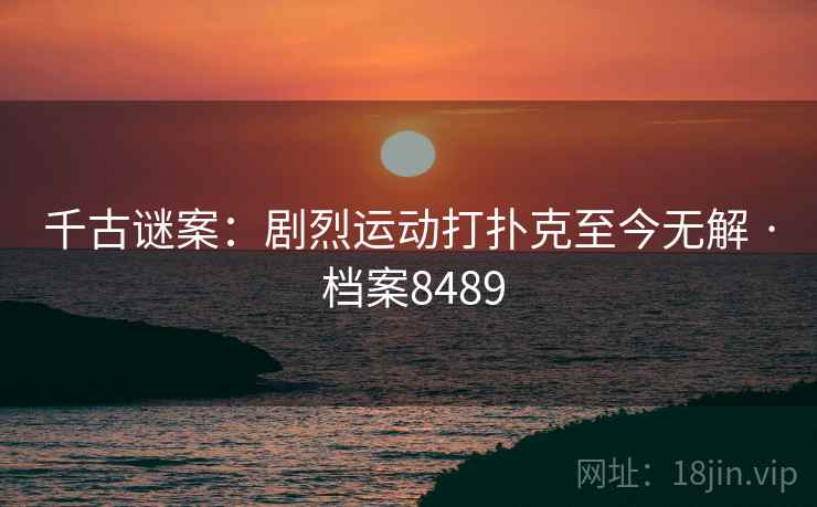 千古谜案：剧烈运动打扑克至今无解 · 档案8489