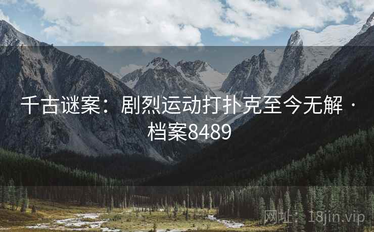 千古谜案：剧烈运动打扑克至今无解 · 档案8489