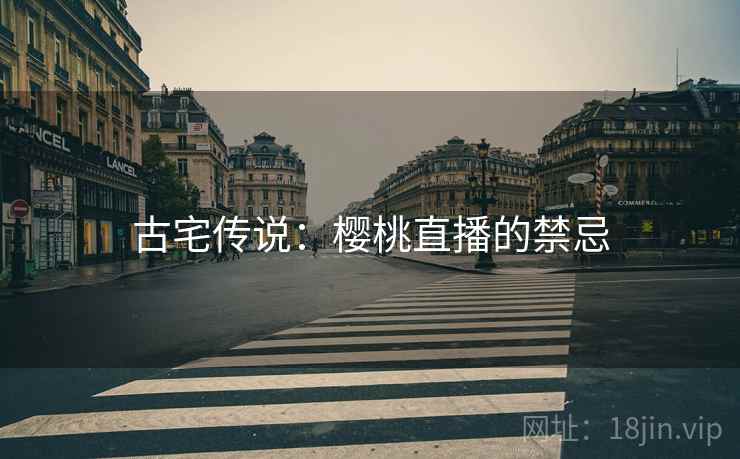 古宅传说：樱桃直播的禁忌