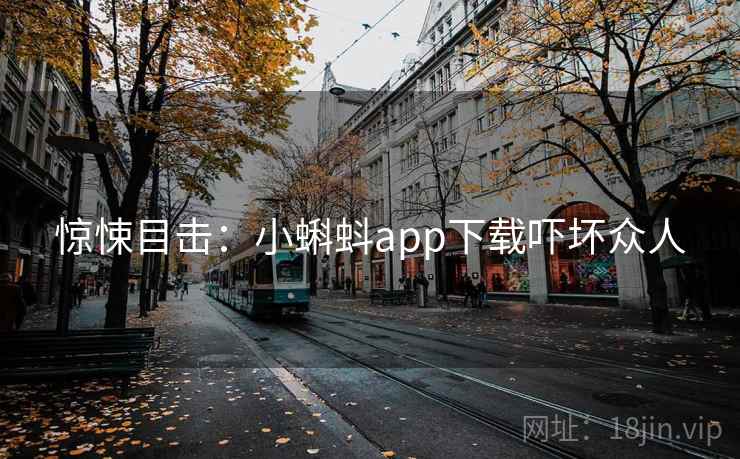 惊悚目击：小蝌蚪app下载吓坏众人