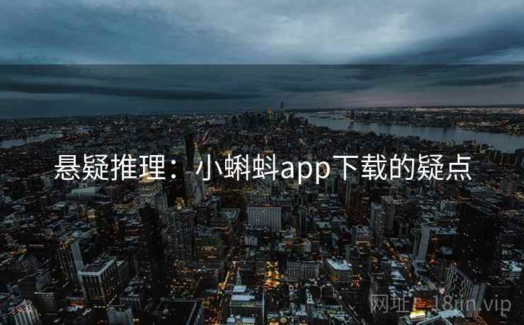悬疑推理：小蝌蚪app下载的疑点