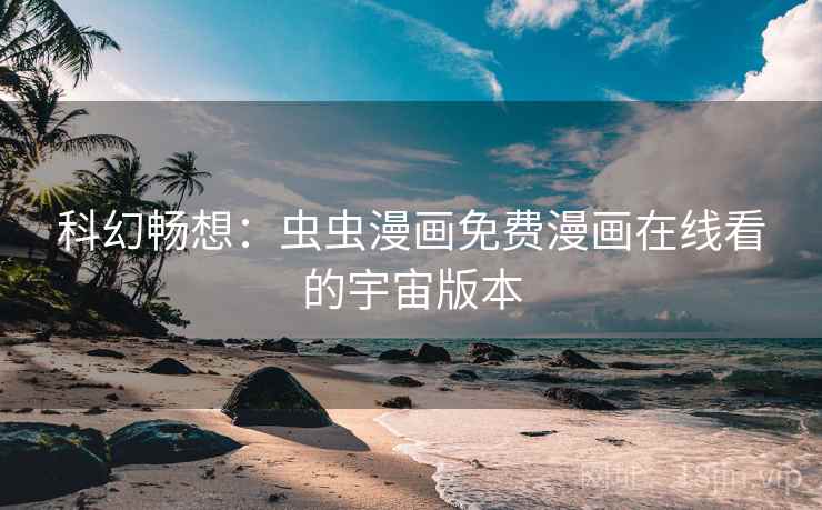 科幻畅想：虫虫漫画免费漫画在线看的宇宙版本