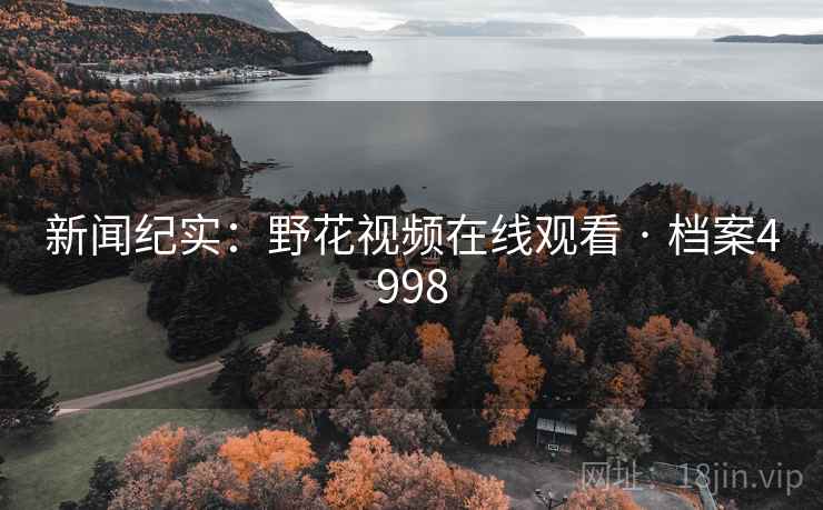 新闻纪实：野花视频在线观看 · 档案4998