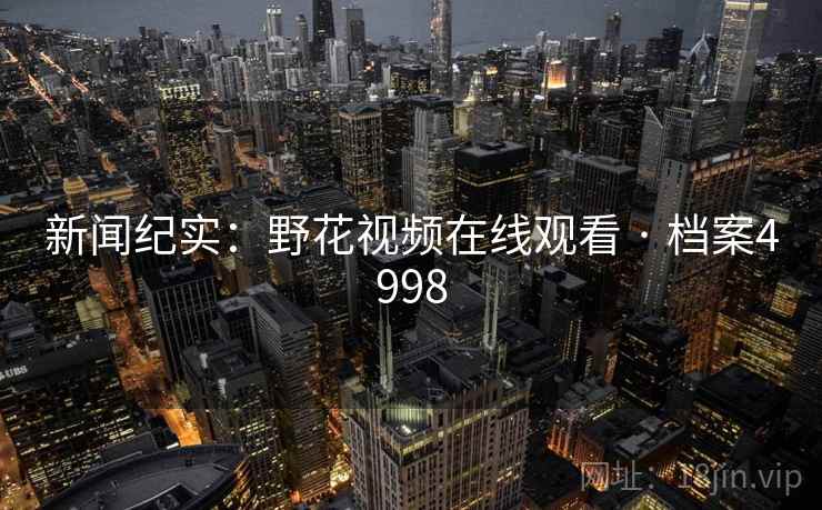 新闻纪实：野花视频在线观看 · 档案4998