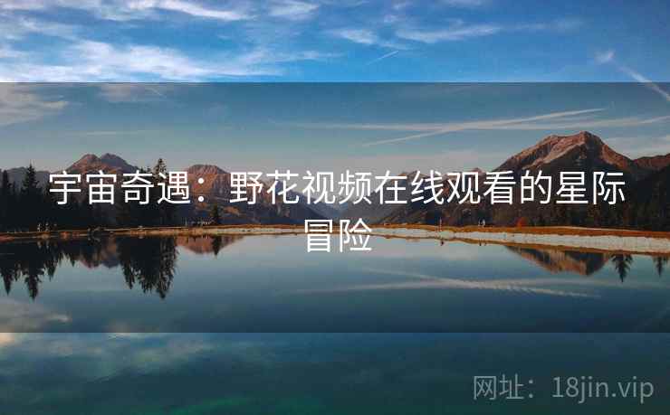 宇宙奇遇：野花视频在线观看的星际冒险