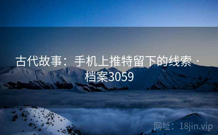 古代故事：手机上推特留下的线索 · 档案3059