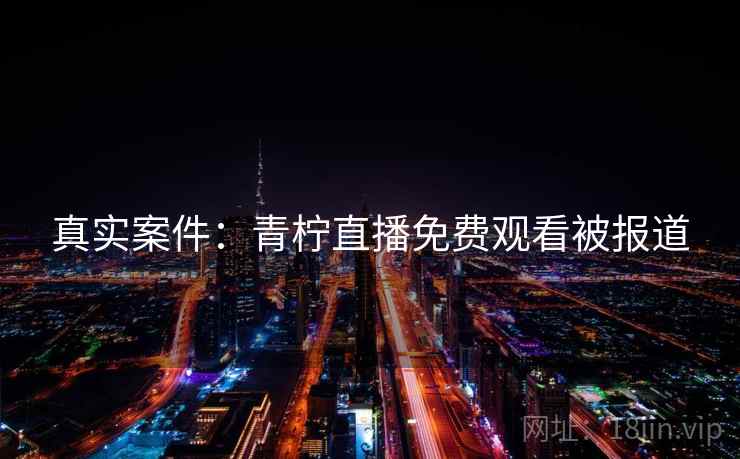 真实案件：青柠直播免费观看被报道