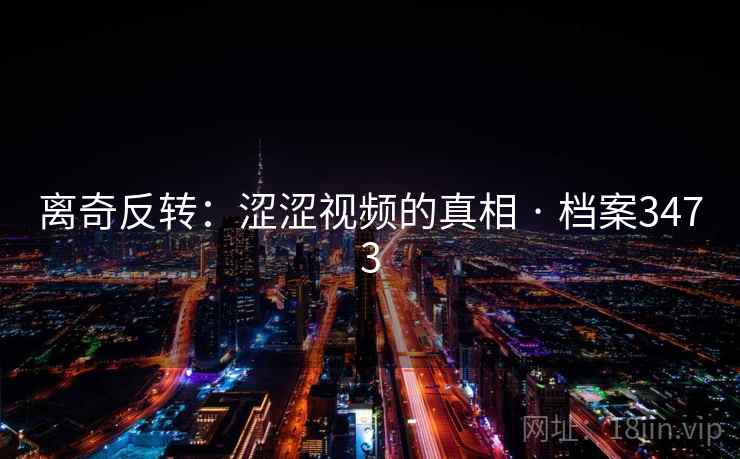 离奇反转:涩涩视频的真相 · 档案3473 离奇反转:涩涩视频的真相 · 档案3473