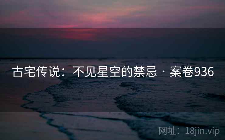 古宅传说：不见星空的禁忌 · 案卷936