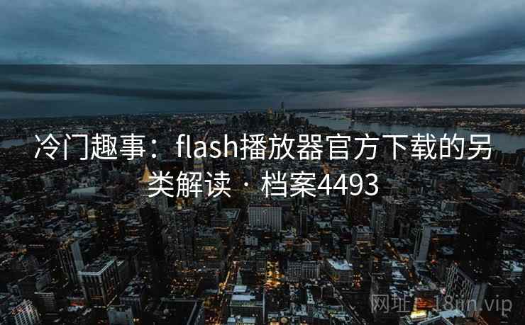冷门趣事：flash播放器官方下载的另类解读 · 档案4493