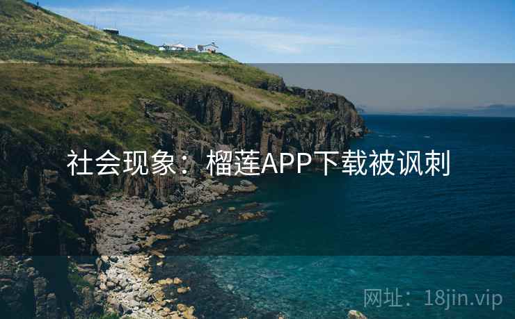 社会现象：榴莲APP下载被讽刺