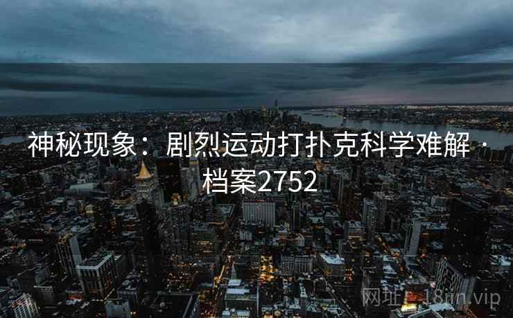 神秘现象：剧烈运动打扑克科学难解 · 档案2752