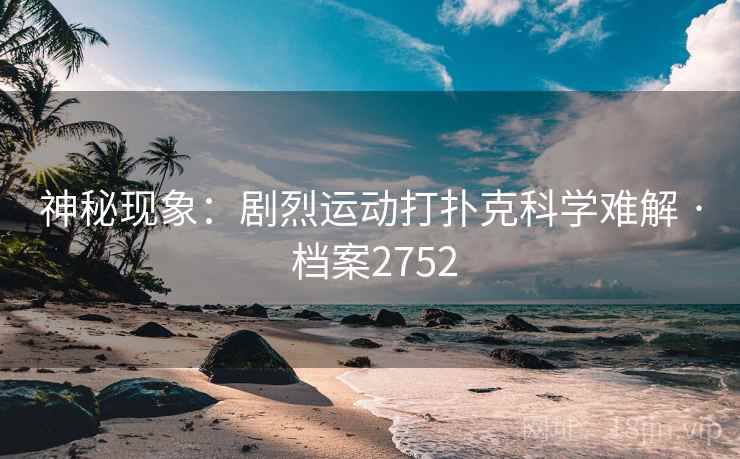 神秘现象：剧烈运动打扑克科学难解 · 档案2752