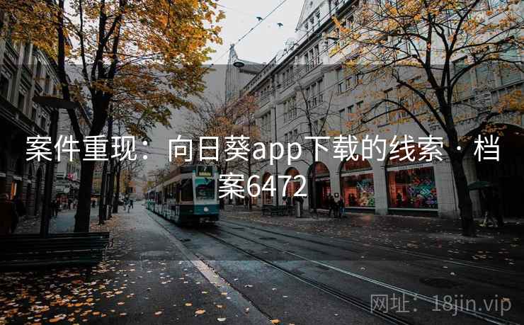 案件重现:向日葵app下载的线索 · 档案6472 案件重现:向日葵app下载的线索 · 档案6472