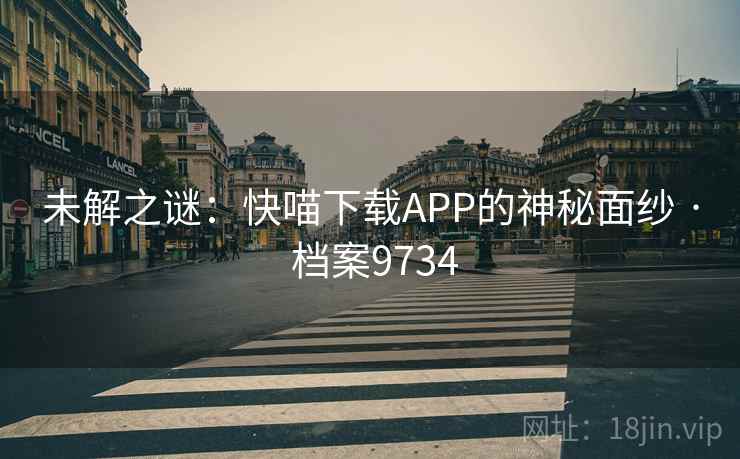 未解之谜:快喵下载APP的神秘面纱 · 档案9734 未解之谜:快喵下载APP的神秘面纱 · 档案9734