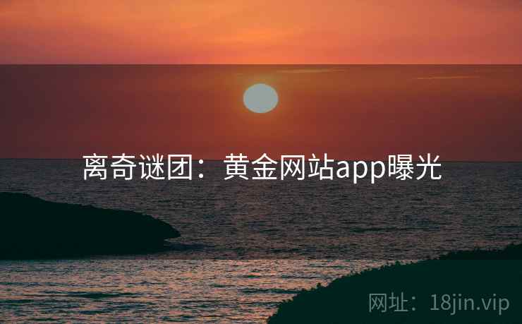 离奇谜团：黄金网站app曝光