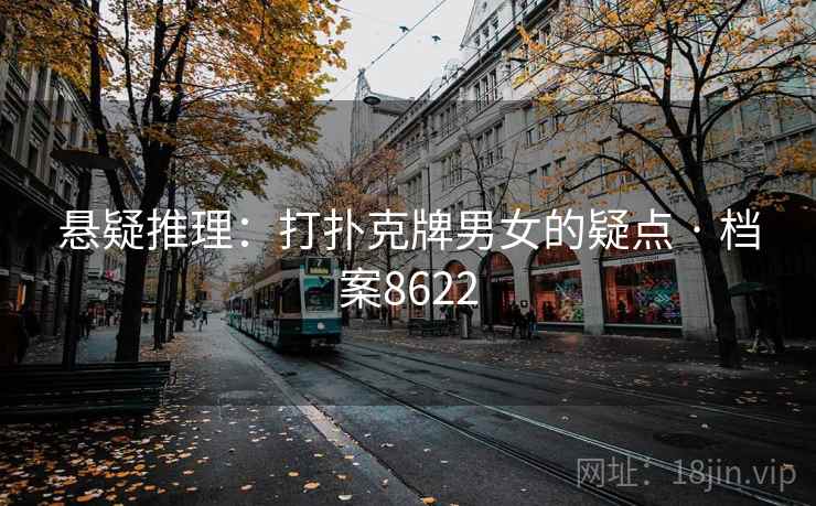 悬疑推理：打扑克牌男女的疑点 · 档案8622