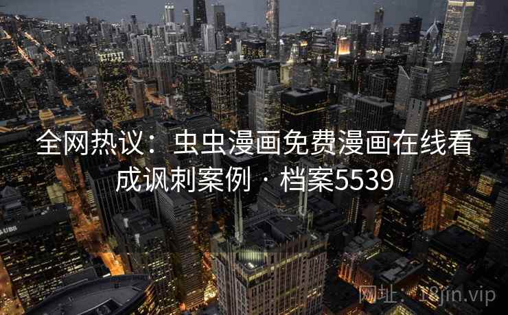 全网热议：虫虫漫画免费漫画在线看成讽刺案例 · 档案5539