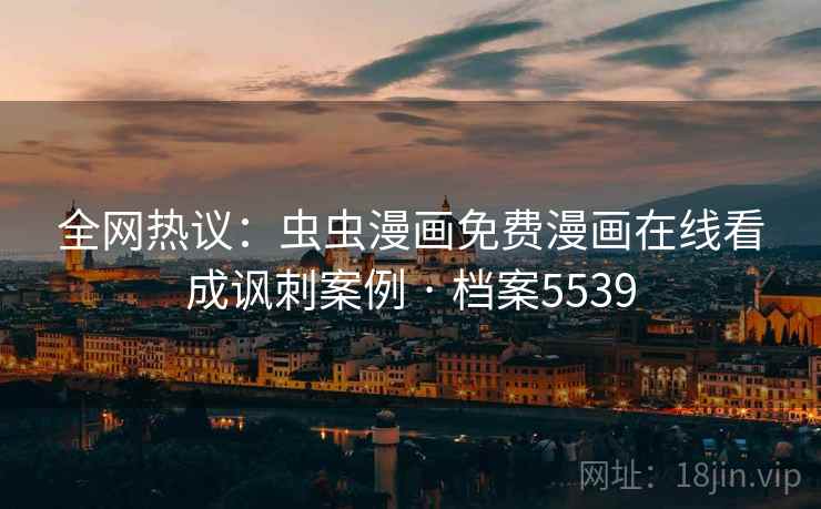 全网热议：虫虫漫画免费漫画在线看成讽刺案例 · 档案5539