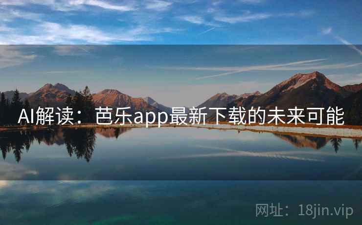 AI解读:芭乐app最新下载的未来可能 AI解读:芭乐app最新下载的未来可能
