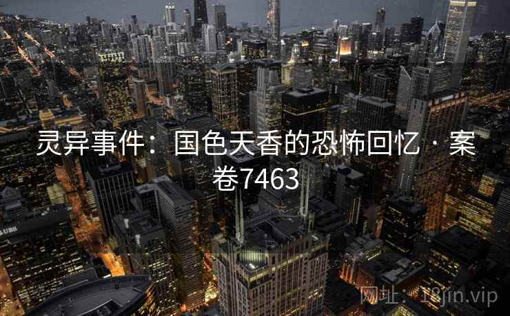 灵异事件：国色天香的恐怖回忆 · 案卷7463
