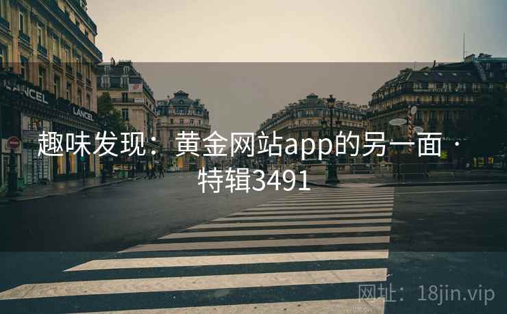 趣味发现：黄金网站app的另一面 · 特辑3491