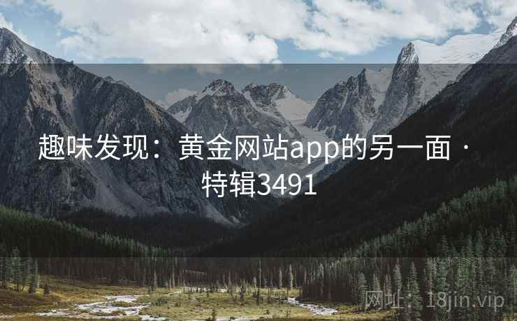 趣味发现：黄金网站app的另一面 · 特辑3491