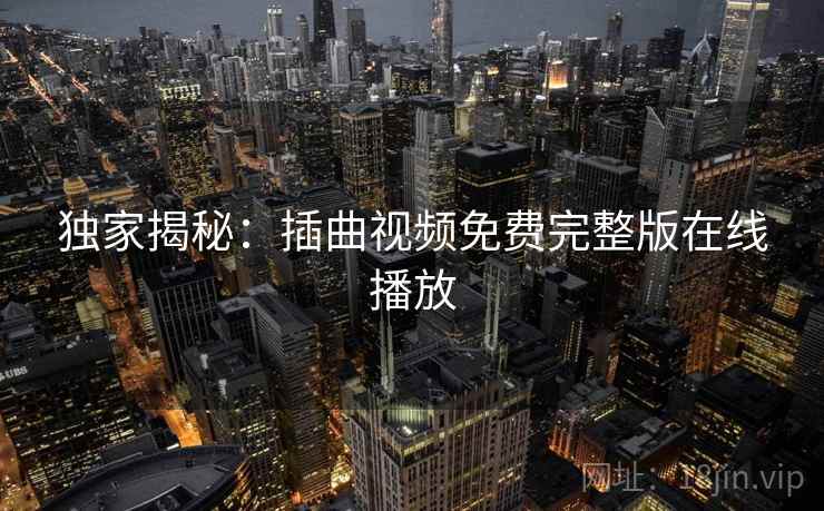 独家揭秘：插曲视频免费完整版在线播放