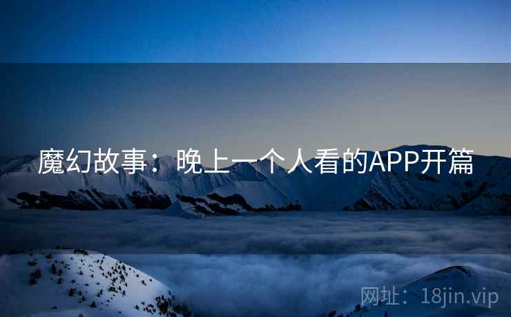 魔幻故事：晚上一个人看的APP开篇
