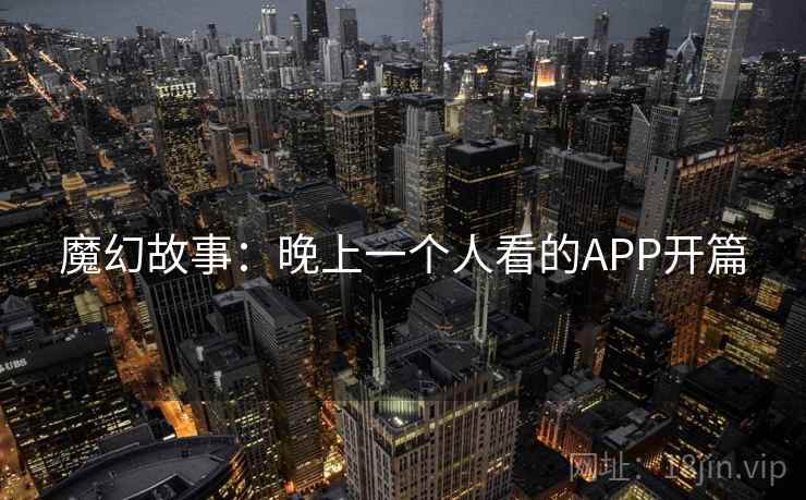 魔幻故事：晚上一个人看的APP开篇