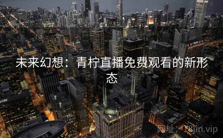 未来幻想：青柠直播免费观看的新形态