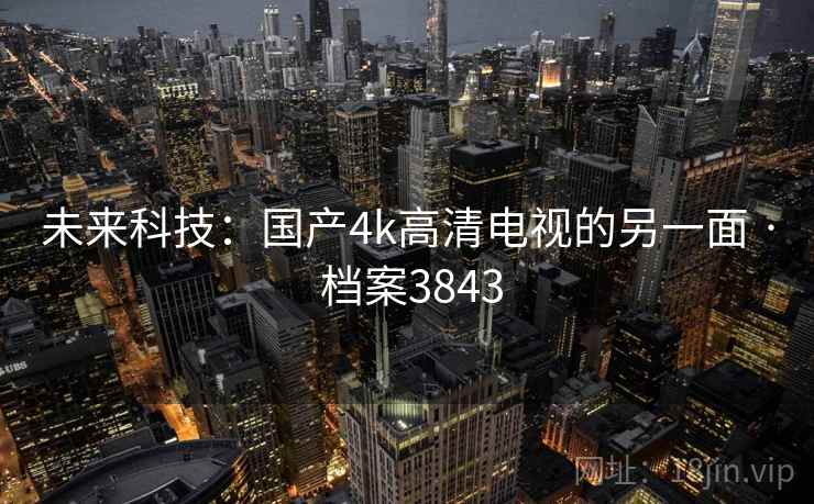 未来科技：国产4k高清电视的另一面 · 档案3843