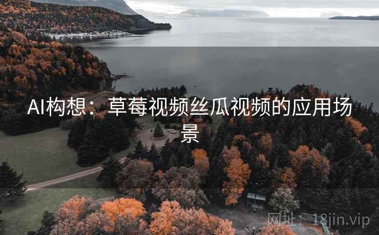 AI构想：草莓视频丝瓜视频的应用场景
