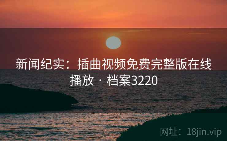 新闻纪实：插曲视频免费完整版在线播放 · 档案3220