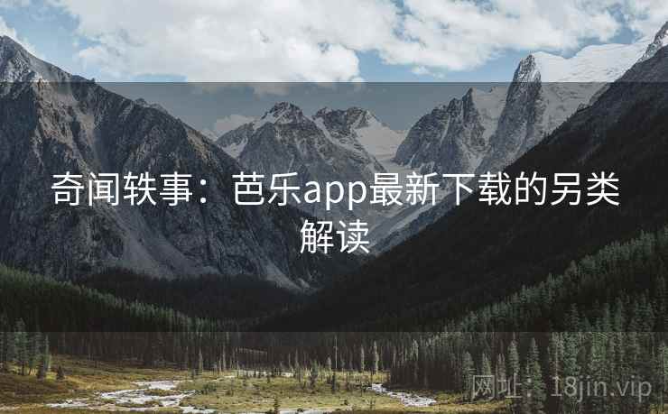 奇闻轶事：芭乐app最新下载的另类解读