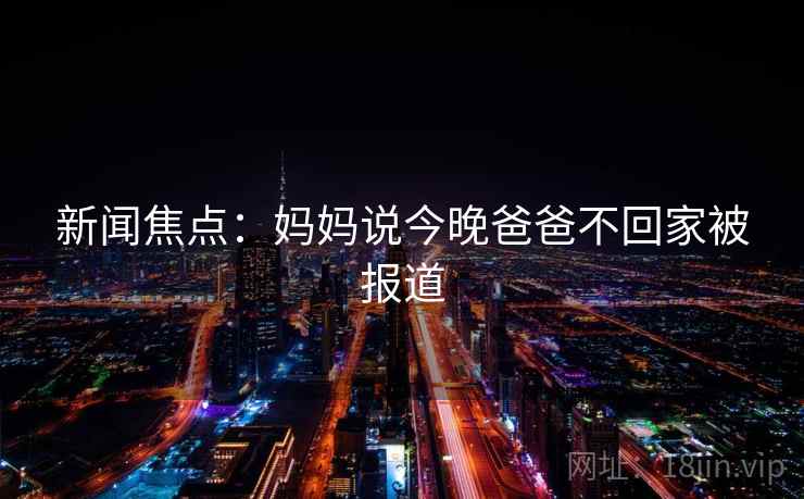 新闻焦点：妈妈说今晚爸爸不回家被报道
