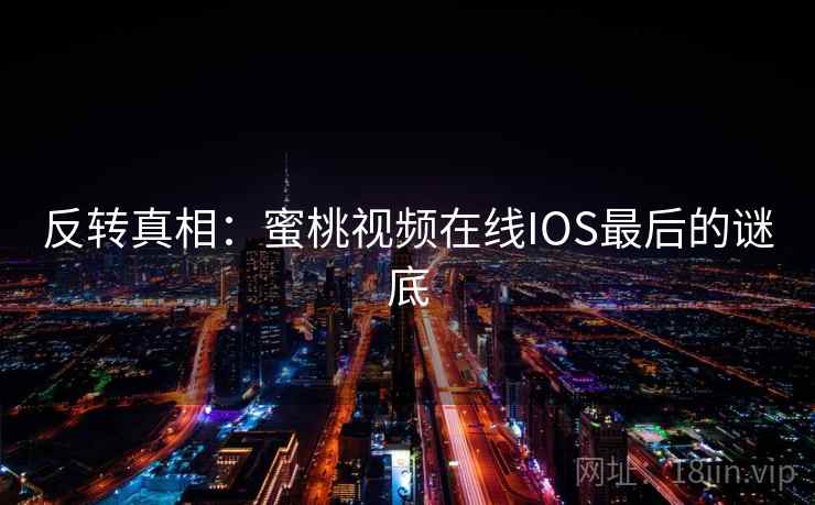 反转真相：蜜桃视频在线IOS最后的谜底