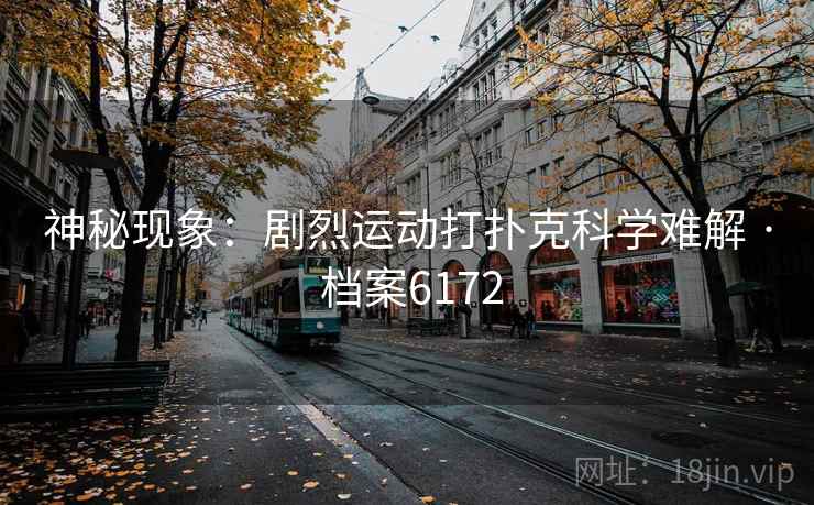 神秘现象:剧烈运动打扑克科学难解 · 档案6172 神秘现象:剧烈运动打扑克科学难解 · 档案6172