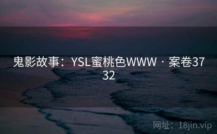 鬼影故事：YSL蜜桃色WWW · 案卷3732