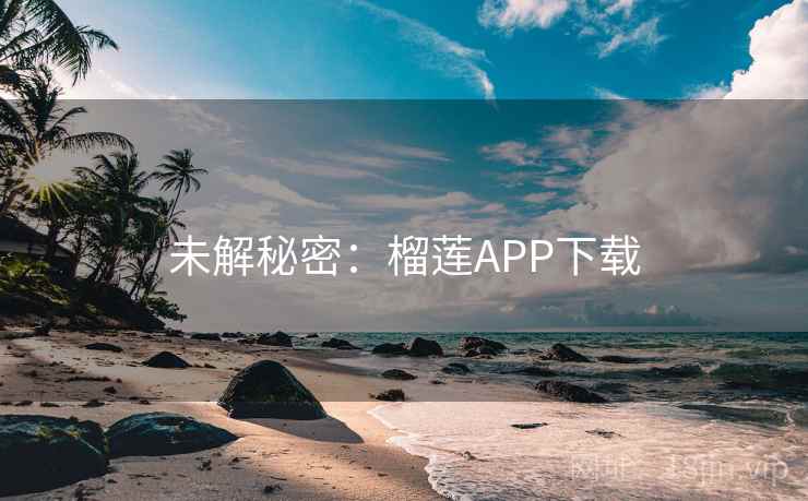 未解秘密：榴莲APP下载